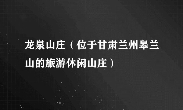 龙泉山庄（位于甘肃兰州皋兰山的旅游休闲山庄）