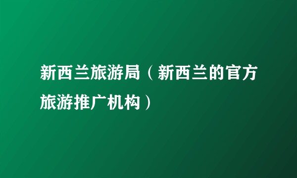 新西兰旅游局（新西兰的官方旅游推广机构）