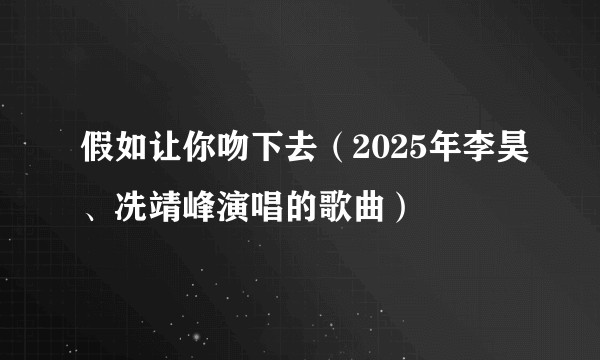 假如让你吻下去（2025年李昊、冼靖峰演唱的歌曲）