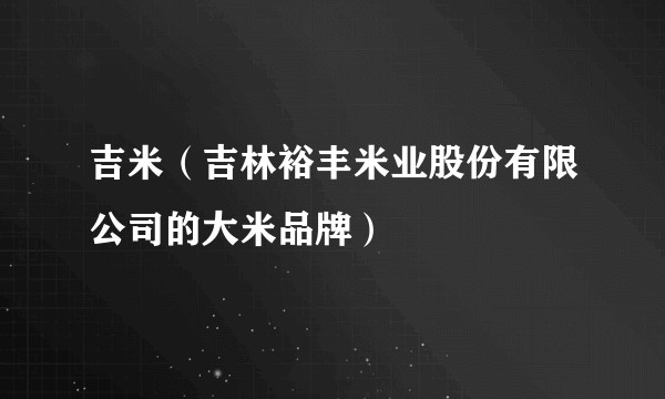 吉米（吉林裕丰米业股份有限公司的大米品牌）