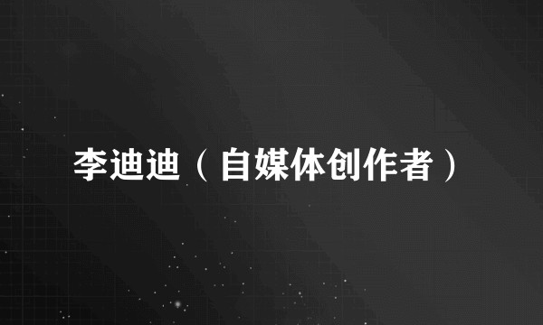 李迪迪（自媒体创作者）