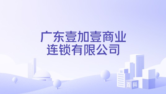广东壹加壹商业连锁有限公司