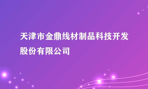 天津市金鼎线材制品科技开发股份有限公司