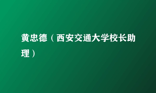 黄忠德（西安交通大学校长助理）