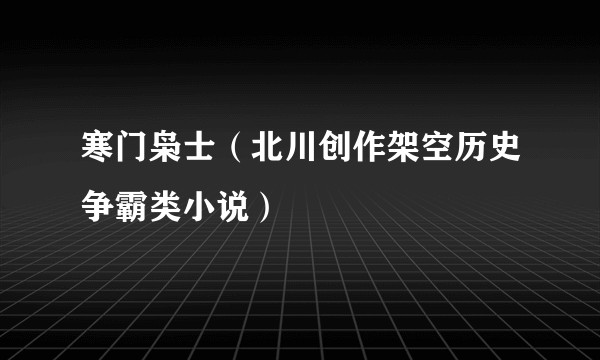 寒门枭士（北川创作架空历史争霸类小说）