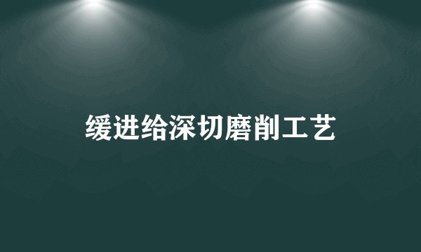 缓进给深切磨削工艺