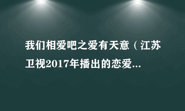 我们相爱吧之爱有天意（江苏卫视2017年播出的恋爱真人秀节目）