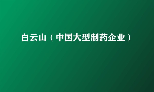 白云山(中国大型制药企业)