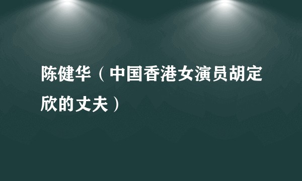 陈健华（中国香港女演员胡定欣的丈夫）