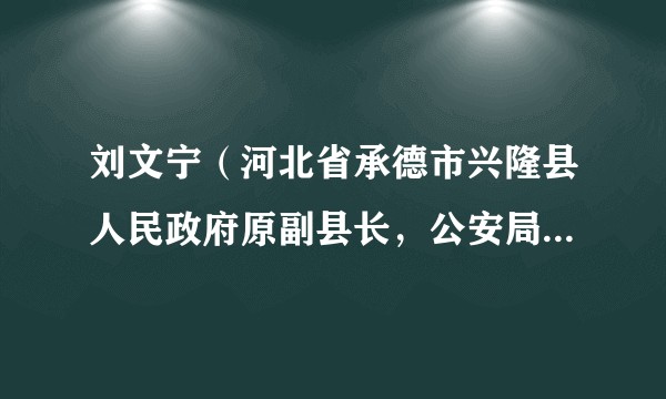 刘文宁（河北省承德市兴隆县人民政府原副县长，公安局原党委书记、局长）