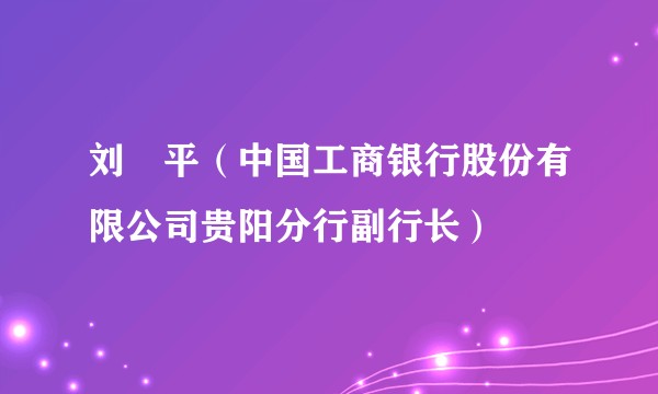 刘喆平（中国工商银行股份有限公司贵阳分行副行长）