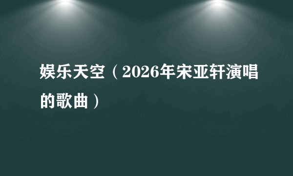 娱乐天空(2026年宋亚轩演唱的歌曲)