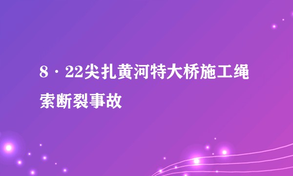 8·22尖扎黄河特大桥施工绳索断裂事故