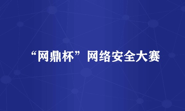 “网鼎杯”网络安全大赛