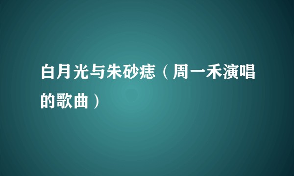 白月光与朱砂痣（周一禾演唱的歌曲）
