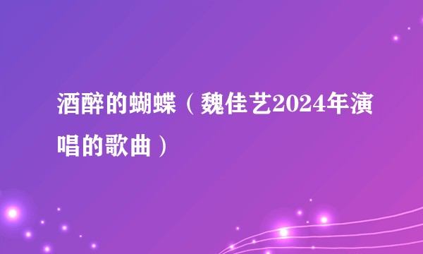 酒醉的蝴蝶（魏佳艺2024年演唱的歌曲）