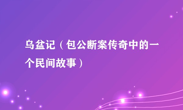 乌盆记(包公断案传奇中的一个民间故事)