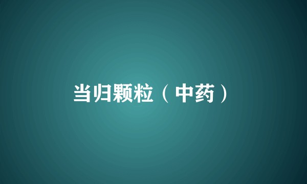 当归颗粒（中药）