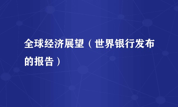 全球经济展望（世界银行发布的报告）