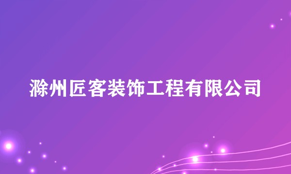 滁州匠客装饰工程有限公司