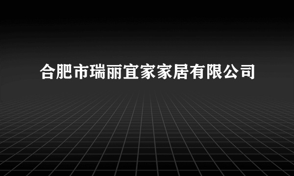 合肥市瑞丽宜家家居有限公司