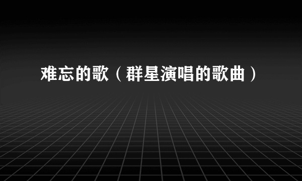 难忘的歌（群星演唱的歌曲）