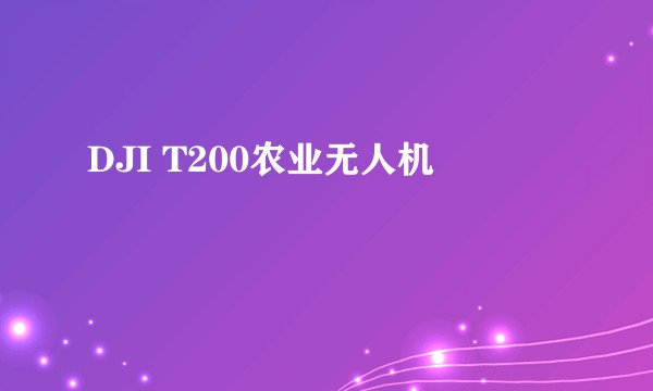 DJI T200农业无人机