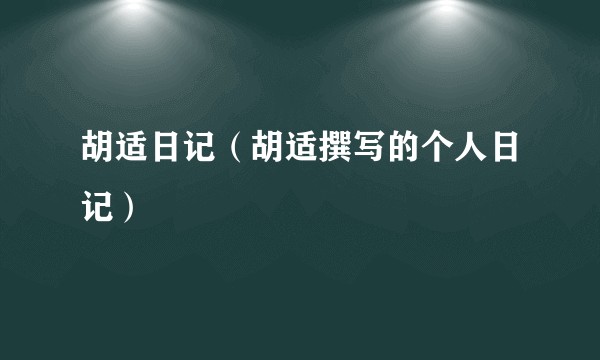 胡适日记（胡适撰写的个人日记）