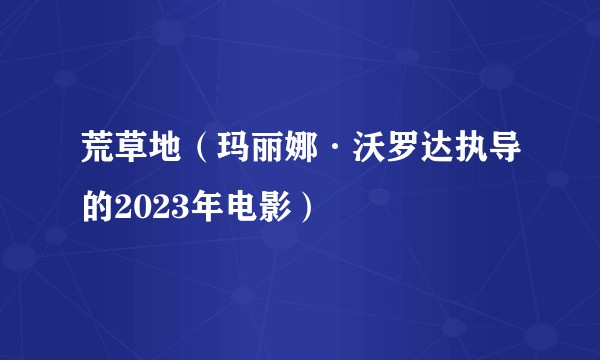 荒草地（玛丽娜·沃罗达执导的2023年电影）