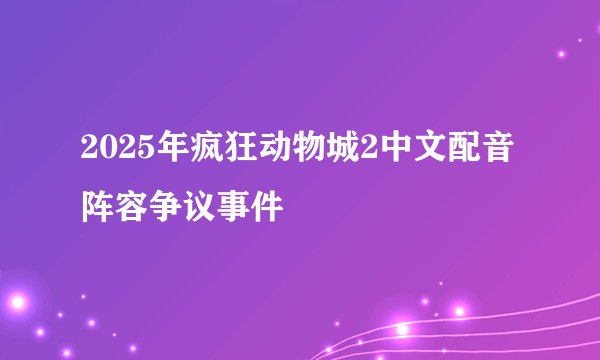2025年疯狂动物城2中文配音阵容争议事件