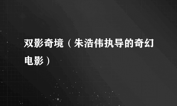 双影奇境（朱浩伟执导的奇幻电影）