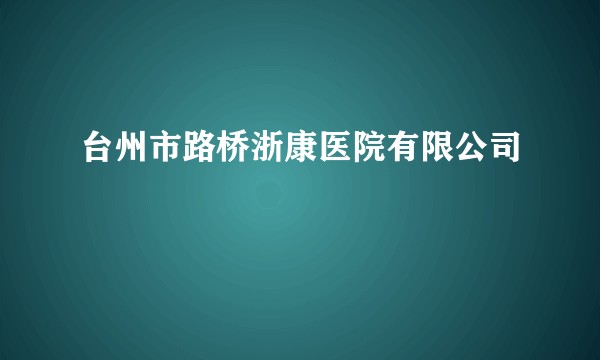 台州市路桥浙康医院有限公司