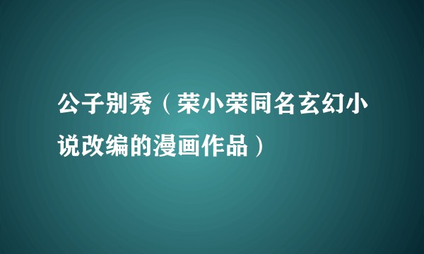 公子别秀（荣小荣同名玄幻小说改编的漫画作品）