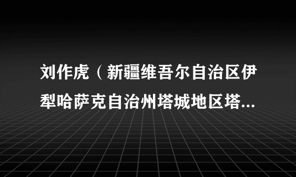 刘作虎（新疆维吾尔自治区伊犁哈萨克自治州塔城地区塔城市发展和改革委员会党组成员、副主任）