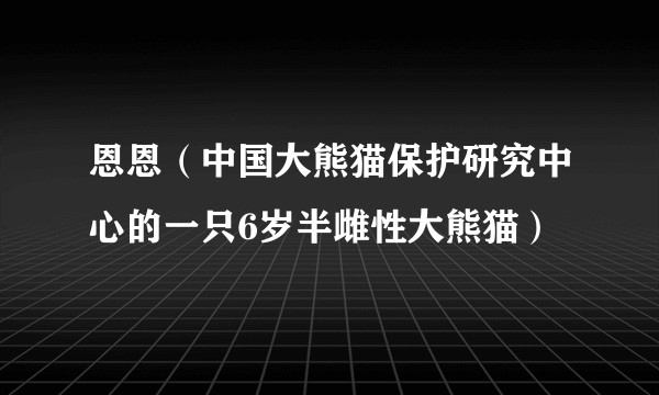 恩恩（中国大熊猫保护研究中心的一只6岁半雌性大熊猫）