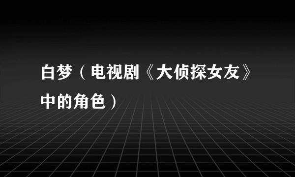 白梦（电视剧《大侦探女友》中的角色）