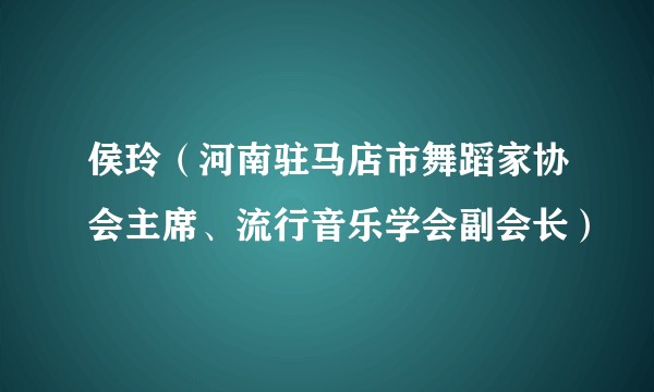 侯玲（河南驻马店市舞蹈家协会主席、流行音乐学会副会长）
