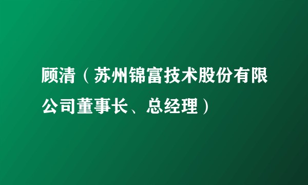 顾清（苏州锦富技术股份有限公司董事长、总经理）