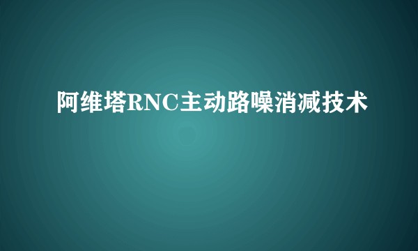 阿维塔RNC主动路噪消减技术