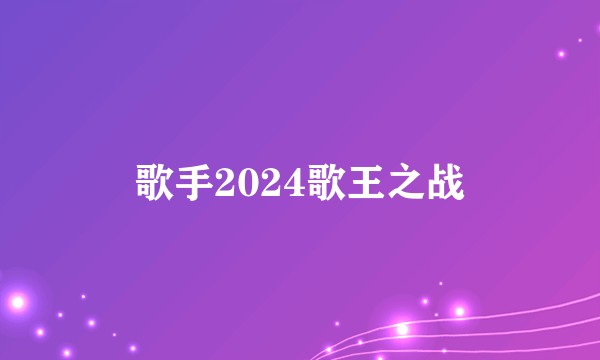 歌手2024歌王之战