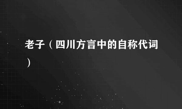 老子（四川方言中的自称代词）
