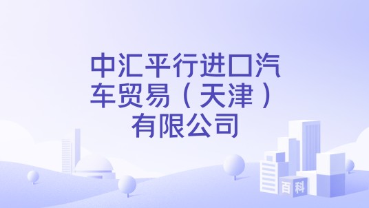 中汇平行进口汽车贸易(天津)有限公司