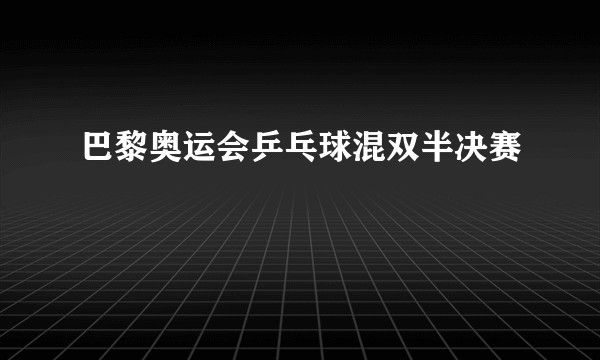 巴黎奥运会乒乓球混双半决赛