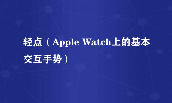 轻点（Apple Watch上的基本交互手势）
