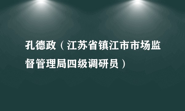 孔德政（江苏省镇江市市场监督管理局四级调研员）