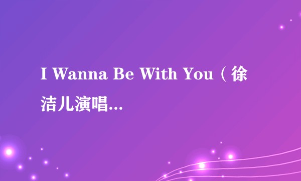 I Wanna Be With You（徐洁儿演唱的歌曲）