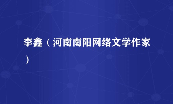 李鑫（河南南阳网络文学作家）