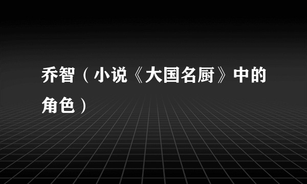 乔智（小说《大国名厨》中的角色）