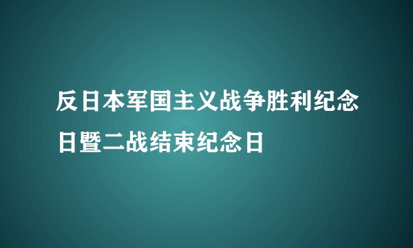 反日本军国主义战争胜利纪念日暨二战结束纪念日