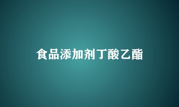 食品添加剂丁酸乙酯